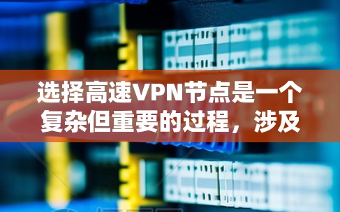 选择高速VPN节点是一个复杂但重要的过程，涉及多个因素的综合考量。以下是详细的步骤指南
