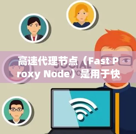 高速代理节点（Fast Proxy Node）是用于快速连接到外部服务器的代理节点，旨在处理请求并响应，尤其是在处理大量请求和高并发应用时表现优异。以下是关于高速代理节点的详细信息