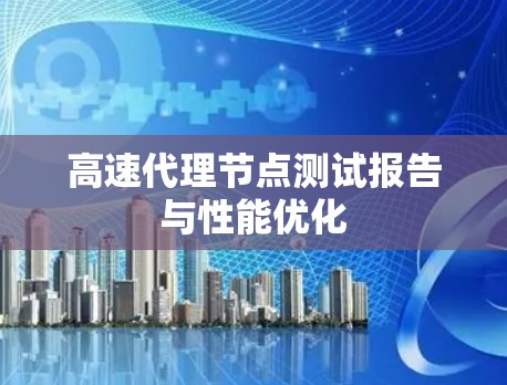高速代理节点测试报告与性能优化