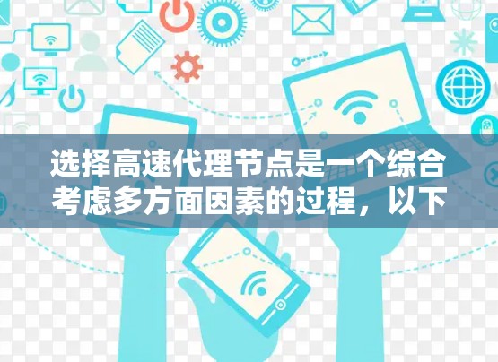 选择高速代理节点是一个综合考虑多方面因素的过程，以下是一个清晰的指南，帮助您高效地进行选择