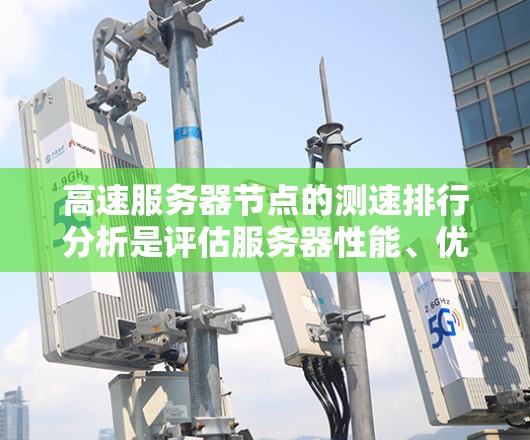高速服务器节点的测速排行分析是评估服务器性能、优化配置的重要步骤。以下是基于您提供的数据集进行的分析和建议