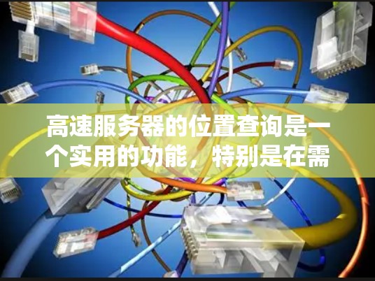 高速服务器的位置查询是一个实用的功能，特别是在需要快速访问特定服务器时，如游戏、在线服务等。以下是一个系统化的指南，帮助你理解和操作这个功能