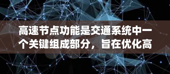 高速节点功能是交通系统中一个关键组成部分,旨在优化高速wayway的管理、应急响应和信息传播。以下是对高速节点功能的详细分析 高速节点功能是交通系统中一个关键组成部分,旨在优化高速wayway的管理、应急响应和信息传播。以下是对高速节点功能的详细分析