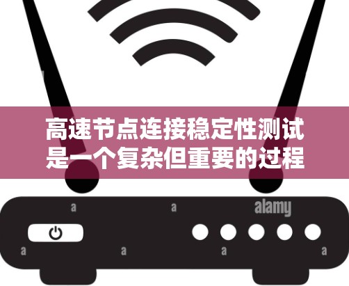 高速节点连接稳定性测试是一个复杂但重要的过程,涉及多个方面和多个因素。以下是详细的步骤说明 高速节点连接稳定性测试是一个复杂但重要的过程,涉及多个方面和多个因素。以下是详细的步骤说明