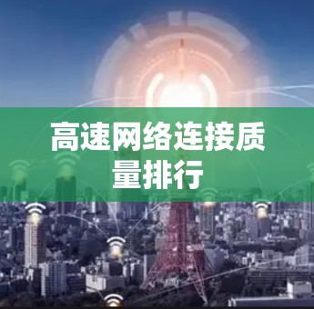 高速网络连接质量排行 高速网络连接质量排行