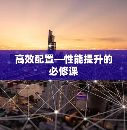 高效配置—性能提升的必修课 高效配置—性能提升的必修课