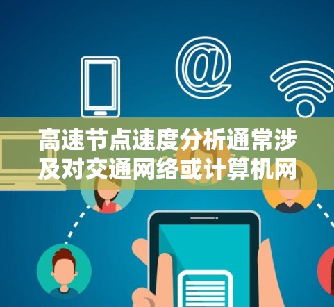 高速节点速度分析通常涉及对交通网络或计算机网络中特定节点的流量、速度进行评估和优化。这种分析可以帮助识别瓶颈、优化流量、提高网络效率或改善交通管理。以下是高速节点速度分析的常见方法和结果解读