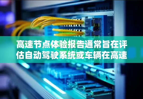 高速节点体验报告通常旨在评估自动驾驶系统或车辆在高速公路上的运行性能、稳定性以及关键节点的响应能力。以下是一些可能涉及的内容和结构化的报告框架