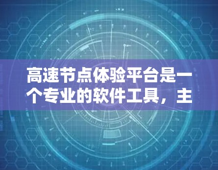 高速节点体验平台是一个专业的软件工具，主要用于优化高速道路的设计和交通管理。以下是对该平台的详细分析和总结