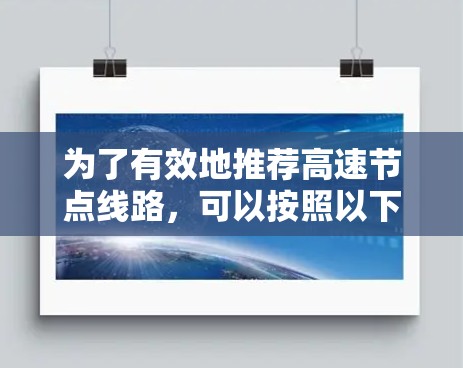 为了有效地推荐高速节点线路,可以按照以下步骤进行综合评估和推荐 为了有效地推荐高速节点线路,可以按照以下步骤进行综合评估和推荐