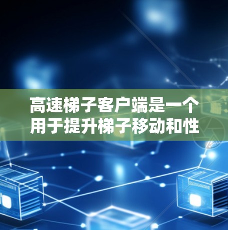 高速梯子客户端是一个用于提升梯子移动和性能的电子设备应用程序，提供多种功能以优化使用体验。以下是其关键特点和使用步骤
