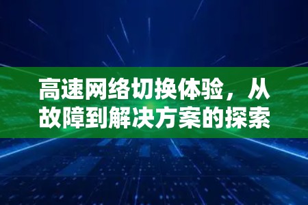 高速网络切换体验，从故障到解决方案的探索