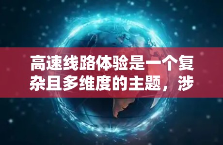 高速线路体验是一个复杂且多维度的主题，涉及技术、基础设施、安全、环保、经济性和适应性的平衡。以下是对高速线路体验的详细分析和总结