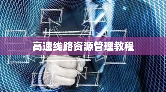 高速线路资源管理教程