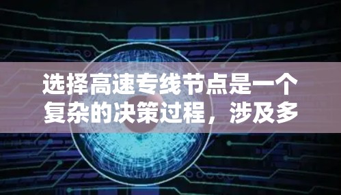 选择高速专线节点是一个复杂的决策过程，涉及多个因素的综合考量。以下是对高速专线节点选择的详细分析和总结