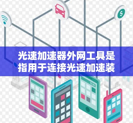 光速加速器外网工具是指用于连接光速加速装置（如光速望远镜）到互联网的网络基础设施。这些工具主要包括以下几个关键部分