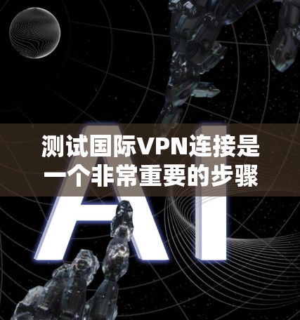 测试国际VPN连接是一个非常重要的步骤，尤其是在保护个人隐私和网络安全方面。以下是一些常见的国际VPN连接测试方法和注意事项