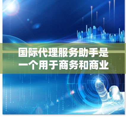 国际代理服务助手是一个用于商务和商业领域中的工具，通常指的是由专业商务顾问或代理提供的服务，帮助客户在国际市场上进行商务活动。以下是一些关于如何使用国际代理服务助手的步骤和方法