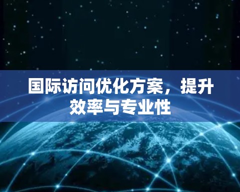 国际访问优化方案，提升效率与专业性