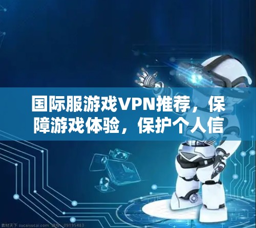 国际服游戏VPN推荐，保障游戏体验，保护个人信息