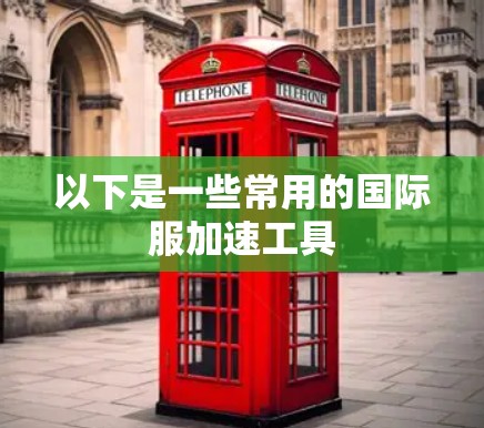 以下是一些常用的国际服加速工具