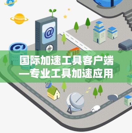 国际加速工具客户端—专业工具加速应用