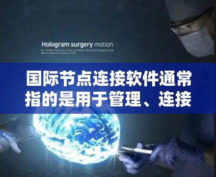 国际节点连接软件通常指的是用于管理、连接和监控网络节点的国际化的工具。这些软件主要用于跨国际化的网络环境，支持多语言、多平台和全球化的网络管理需求。以下是一些可能的国际化的节点连接软件及其特点