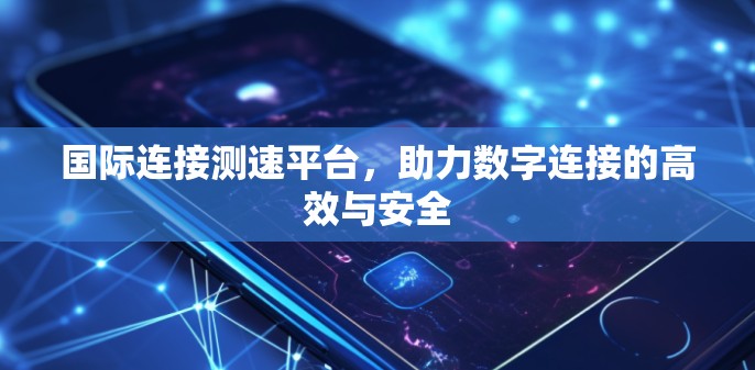 国际连接测速平台，助力数字连接的高效与安全