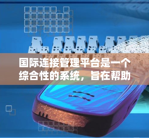 国际连接管理平台是一个综合性的系统，旨在帮助不同国家或地区的组织和人员进行国际间的沟通和协作。以下是对该平台的详细介绍
