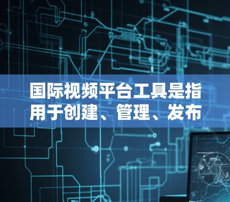 国际视频平台工具是指用于创建、管理、发布和观看视频的软件工具。这些工具帮助创作者和观众提升视频质量，管理和传播视频内容。以下是一些常见的国际视频平台工具