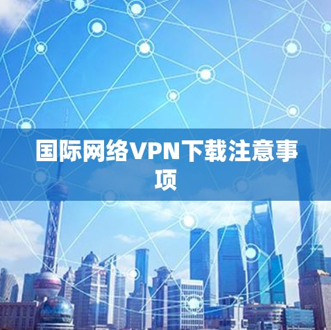 国际网络VPN下载注意事项