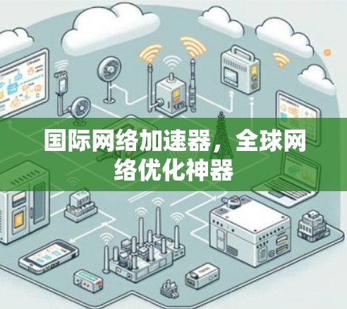 国际网络加速器，全球网络优化神器