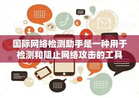 国际网络检测助手是一种用于检测和阻止网络攻击的工具和系统。这些助手通过分析网络流量、识别攻击行为和评估网络环境来识别和阻止异常流量,从而保护用户和设备的安全。以下是对国际网络检测助手的详细总结 国际网络检测助手是一种用于检测和阻止网络攻击的工具和系统。这些助手通过分析网络流量、识别攻击行为和评估网络环境来识别和阻止异常流量,从而保护用户和设备的安全。以下是对国际网络检测助手的详细总结