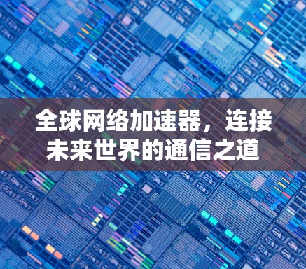 全球网络加速器，连接未来世界的通信之道