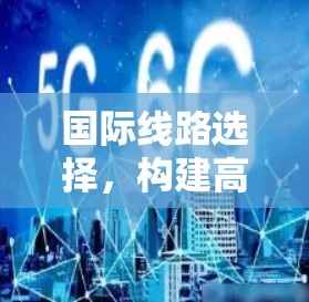 国际线路选择，构建高效网络的基石