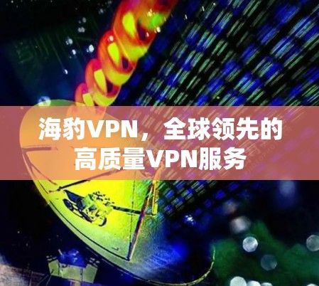 海豹VPN，全球领先的高质量VPN服务