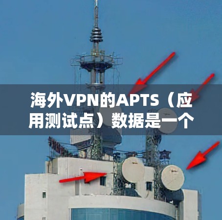海外VPN的APTS(应用测试点)数据是一个重要的指标,用于衡量VPN服务器的性能。以下是关于APTS数据的详细分析 海外VPN的APTS(应用测试点)数据是一个重要的指标,用于衡量VPN服务器的性能。以下是关于APTS数据的详细分析