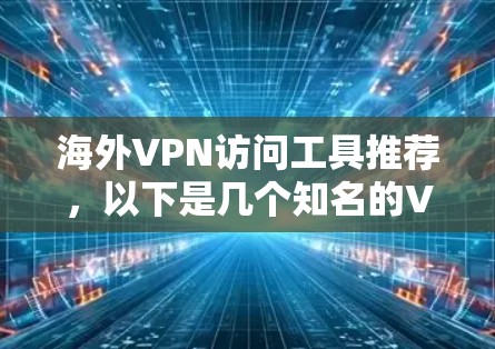 海外VPN访问工具推荐,以下是几个知名的VPN品牌,可以帮助您访问国外网站,但同时确保您遵守数据保护和隐私政策 海外VPN访问工具推荐,以下是几个知名的VPN品牌,可以帮助您访问国外网站,但同时确保您遵守数据保护和隐私政策