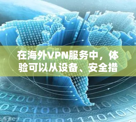 在海外VPN服务中,体验可以从设备、安全措施、服务提供商的信誉、使用计划以及避免常见的问题等方面入手。以下是一些实用的分享和建议 在海外VPN服务中,体验可以从设备、安全措施、服务提供商的信誉、使用计划以及避免常见的问题等方面入手。以下是一些实用的分享和建议