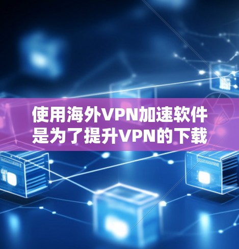 使用海外VPN加速软件是为了提升VPN的下载速度。以下是一些常见的VPN加速软件及其使用方法 使用海外VPN加速软件是为了提升VPN的下载速度。以下是一些常见的VPN加速软件及其使用方法