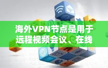 海外VPN节点是用于远程视频会议、在线学习、文件下载、聊天等目的的网络服务。以下是一些全球知名的VPN节点,供您参考 海外VPN节点是用于远程视频会议、在线学习、文件下载、聊天等目的的网络服务。以下是一些全球知名的VPN节点,供您参考