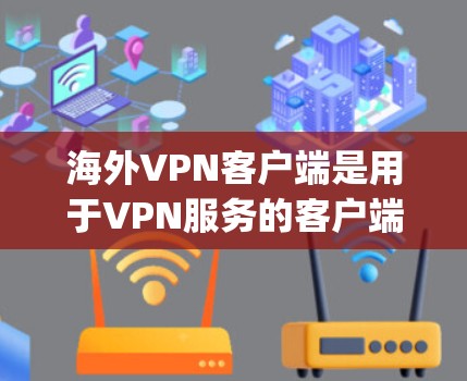 海外VPN客户端是用于VPN服务的客户端,这些客户端通常支持在不同设备上运行,包括手机、电脑、平板等。以下是一些 commonly used VPN 启动器和客户端推荐 海外VPN客户端是用于VPN服务的客户端,这些客户端通常支持在不同设备上运行,包括手机、电脑、平板等。以下是一些 commonly used VPN 启动器和客户端推荐