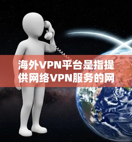 海外VPN平台是指提供网络VPN服务的网站或应用程序,这些平台通常位于国外,用户可以通过这些平台访问其他国家的网络资源,如视频、音乐、新闻等 海外VPN平台是指提供网络VPN服务的网站或应用程序,这些平台通常位于国外,用户可以通过这些平台访问其他国家的网络资源,如视频、音乐、新闻等