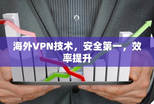 海外VPN技术,安全第一,效率提升 海外VPN技术,安全第一,效率提升