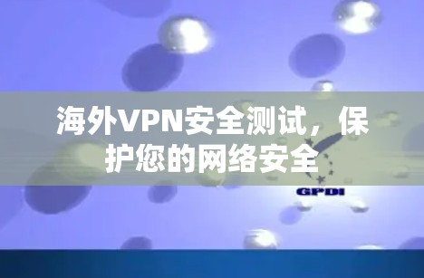 海外VPN安全测试，保护您的网络安全