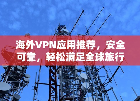 海外VPN应用推荐，安全可靠，轻松满足全球旅行需求