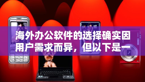 海外办公软件的选择确实因用户需求而异，但以下是一些通用的海外办公软件推荐，涵盖多种需求