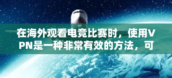 在海外观看电竞比赛时，使用VPN是一种非常有效的方法，可以确保你在观看比赛时的安全性。以下是一些在海外使用 VPN 的方法和建议