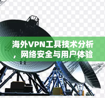 海外VPN工具技术分析，网络安全与用户体验深度评估