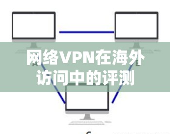 网络VPN在海外访问中的评测